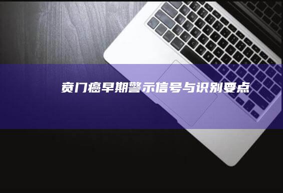 贲门癌早期警示信号与识别要点