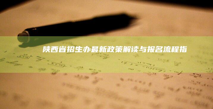 陕西省招生办：最新政策解读与报名流程指南